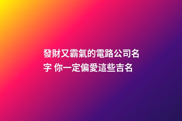 發財又霸氣的電路公司名字 你一定偏愛這些吉名-第1張-公司起名-玄機派